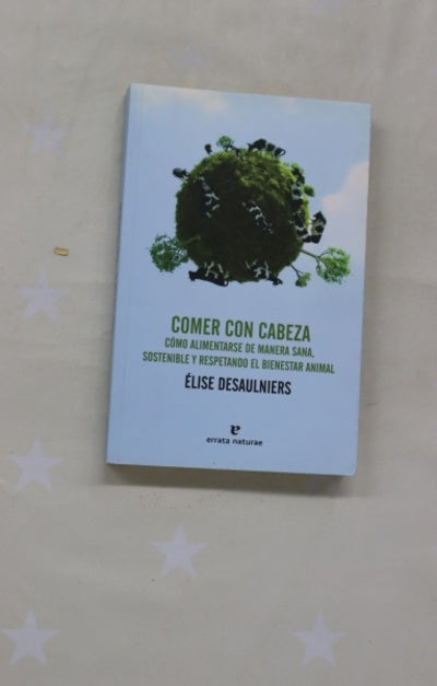 Comer con cabeza : cómo alimentarse de manera sana, sostenible y respetando el bienestar animal