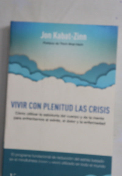 Vivir con plenitud las crisis : cómo utilizar la sabiduría del cuerpo y de la mente para enfrentarnos al estrés, el dolor y la enfermedad