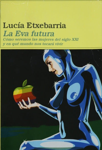 La Eva futura cómo seremos las mujeres del siglo XXI y en qué mundo nos tocará vivir ; La letra futura : el dedo en la llaga, cuestiones sobre arte, literatura, creación y crítica