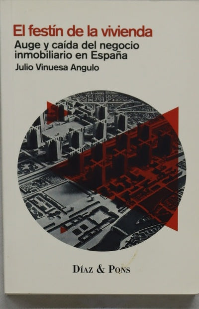 El festín de la vivienda : auge y caída del negocio inmobiliario en España