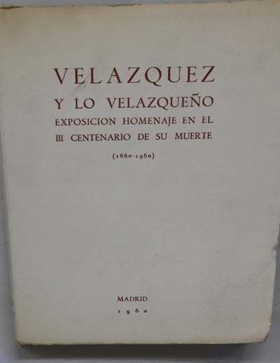 Velázquez y lo velazqueño : catálogo de la exposición homenaje a Diego de Silva Velázquez en el III Centenario de su muerte, 1660-1960 : [10 de diciembre de 1960 a 23 de febrero de 1961,  Casón del Buen Retiro, Madrid]