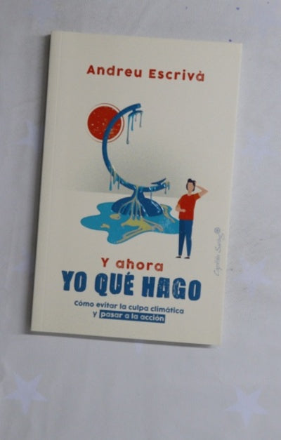 Y ahora yo qué hago : cómo evitar la culpa climática y pasar a la acción