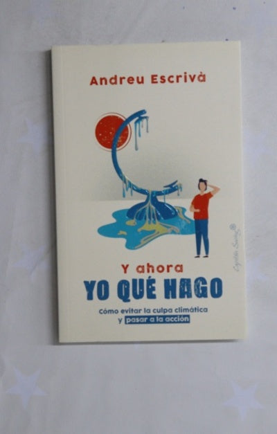 Y ahora yo qué hago : cómo evitar la culpa climática y pasar a la acción