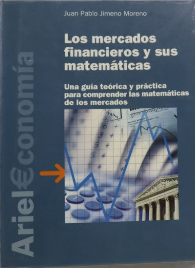 Los mercados financieros y sus matemáticas una guía teórica y práctica para comprender las matemáticas de los mercados