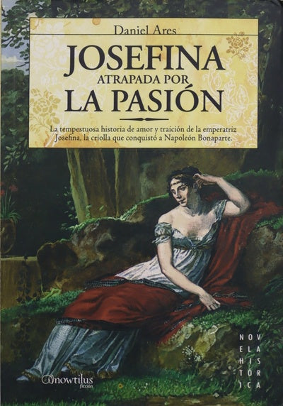 Josefina, atrapada por la pasión la tempestuosa historia de amor y traición de la emperatriz Josefina, la criolla que conquistó a Napoleón Bonaparte