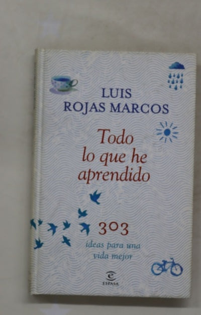 Todo lo que he aprendido : 303 ideas para una vida mejor