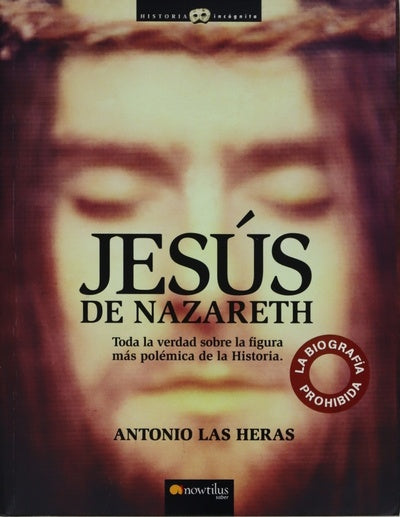 Jesús de Nazareth la biografía prohibida : toda la verdad sobre la figura más polémica de la historia