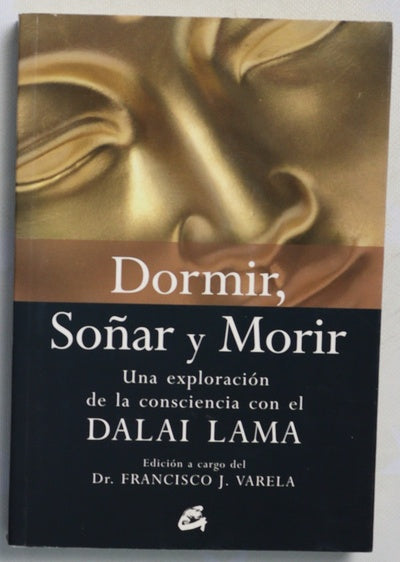 Dormir, soñar y morir "una exploración de la consciencia con el" Dalai Lama ; prólogo de su santidad el XIV Dalai Lama ; narración y edición del doctor Francisco J. Varela ; contribuciones de los doctores, Jerome Engel ... [et al. ; traducción, Blanca ...