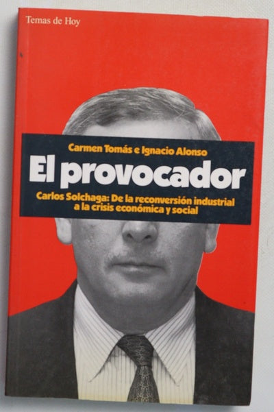El provocador Carlos Solchaga : de la reconversión industrial a la crisis económica y social