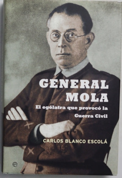 General Mola : el ególatra que provocó la Guerra Civil