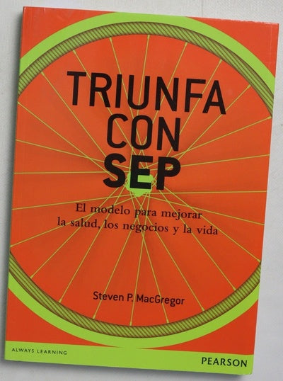 Triunfa con SEP : el modelo para mejorar la salud, los negocios y la vida