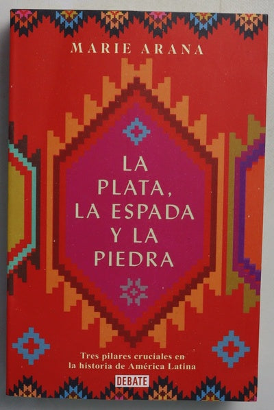 La plata, la espada y la piedra : tres pilares cruciales en la historia de América Latina