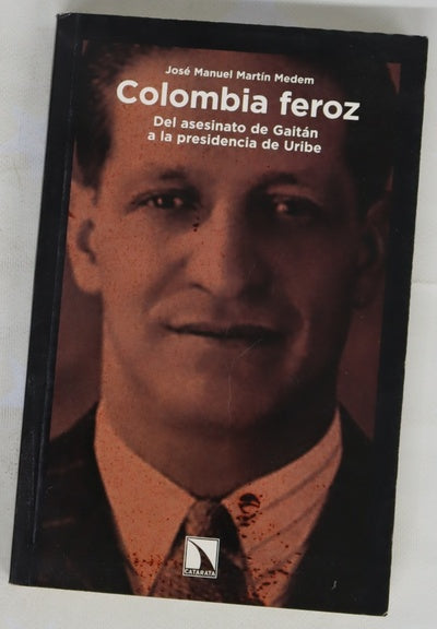 Colombia feroz del asesinato de Gaitán a la presidencia de Uribe