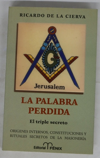 La palabra perdida el triple secreto de la masonería : orígenes, constituciones y rituales masónicos vigentes nunca publicados en España