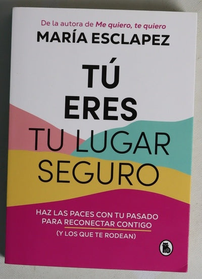 Tú eres tu lugar seguro : haz las paces con tu pasado para reconectar contigo (y los que te rodean)