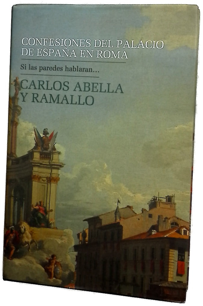 Confesiones del Palacio de España en Roma : un relato histórico-crítico, satírico-diplomático contado por el Palacio de España en Roma