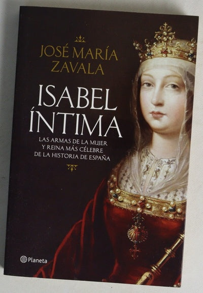 Isabel íntima : las armas de la mujer y reina más célebre de la historia de España