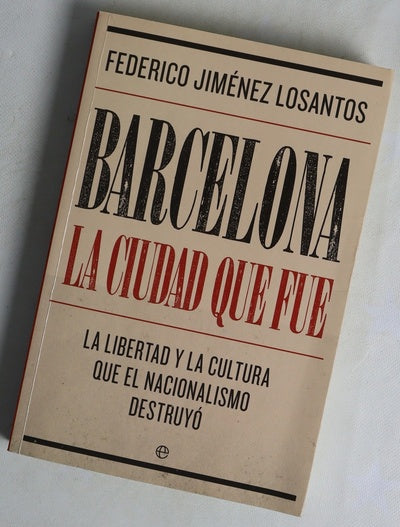 Barcelona, la ciudad que fue : la libertad y la cultura que el nacionalismo destruyó