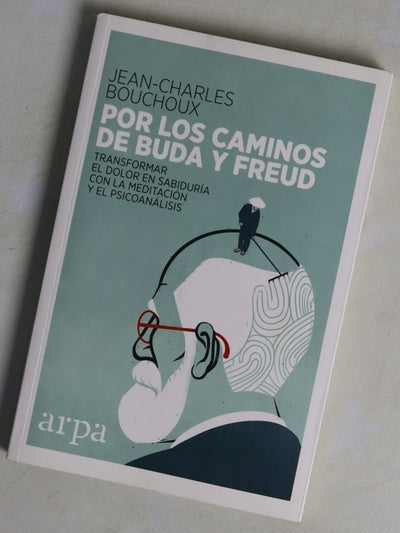 Por los caminos de Buda y Freud : transformar el dolor en sabiduría con la meditación y el psicoanálisis