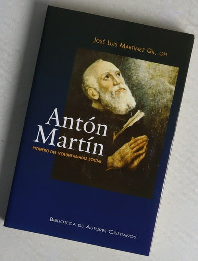 Antón Martín pionero del voluntariado social : vida del hermano Antón Martín de Dios, primer compañero de san Juan de Dios, cofundador de la Orden Hospitalaria y pionero del voluntariado social en Madrid