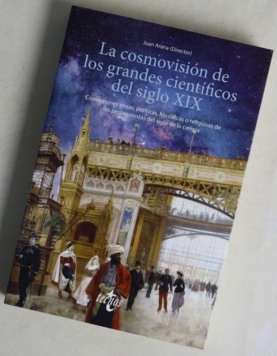 La cosmovisión de los grandes científicos del siglo XIX : convicciones éticas, políticas, filosóficas o religiosas de los protagonistas del siglo de la ciencia