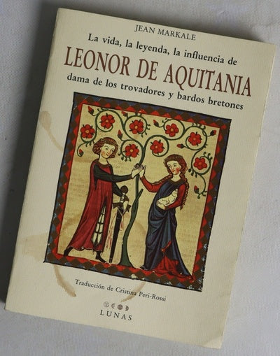 La vida, la leyenda, la influencia de Leonor condesa de Poitou, duquesa de Aquitania, reina de Francia, de Inglaterra, dama de los trovadores y bardos bretones