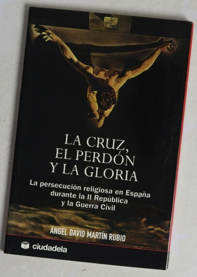 La cruz, el perdón y la gloria persecución religiosa en España durante la II República y la Guerra Civil