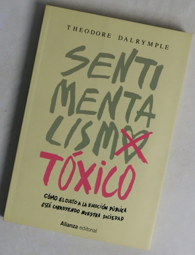 Sentimentalismo tóxico : cómo el culto a la emoción pública está corroyendo nuestra sociedad
