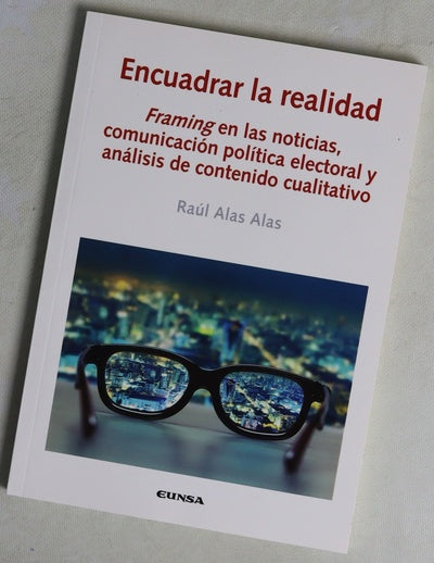 Encuadrar la realidad : framing en las noticias, comunicación política electoral y análisis de contenido cualitativo