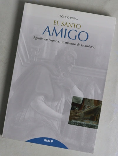 El santo amigo : Agustín de Hipona, un maestro de la amistad
