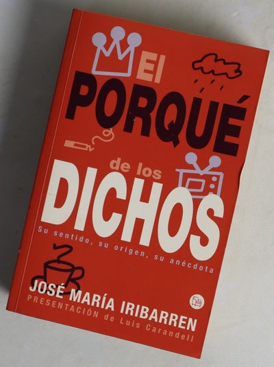 El porqué de los dichos sentido, origen y anécdota de los dichos, modismos y frases proverbiales de España con otras muchas curiosidades