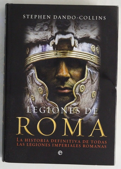 Legiones de Roma : la historia definitiva de todas las legiones imperiales romanas