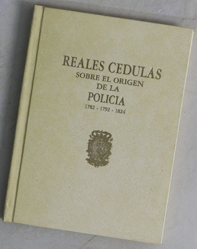 Reales cédulas sobre el origen de la policía 1782-1792-1824