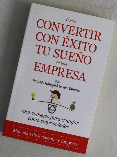 Cómo convertir con éxito tu sueño en una empresa : 1001 consejos para triunfar como emprendedor