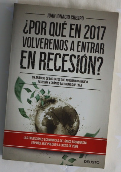 ¿Por qué en 2017 volveremos a entrar en recesión? : un análisis de los datos que auguran una nueva recesión y cuándo saldremos de ella