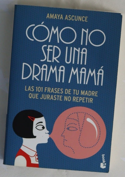 Cómo no ser una drama mamá : las 101 frases de tu madre que juraste no repetir