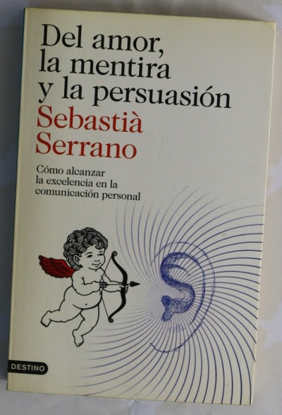 Del amor, la mentira y la persuasión : cómo alcanzar la excelencia en la comunicación personal