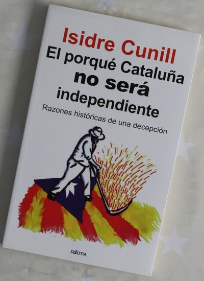 El porqué Cataluña no será independiente : razones históricas de una decepción