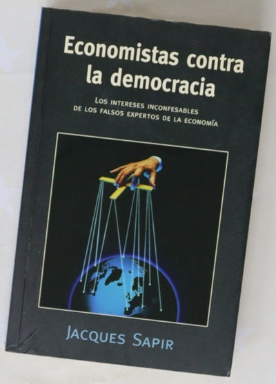 Economistas contra la democracia los intereses inconfesables de los falsos expertos de la economía