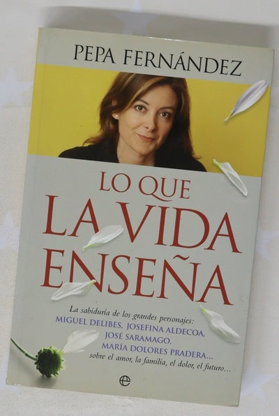 Lo que la vida enseña la sabiduria de los grandes personajes : Miguel Delibes, Josefina Aldecoa, José Saramago, María Dolores Pradera-- , sobre el amor, la familia, el dolor, el futuro--