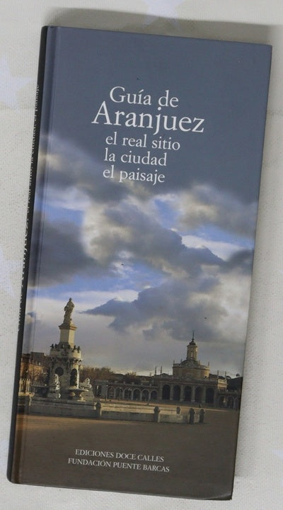 Guía de Aranjuez el real sitio la ciudad el paisaje