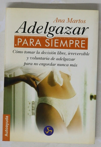 Adelgazar para siempre cómo tomar la decisión libre, irreversible y voluntaria de adelgazar para no engordar nunca más