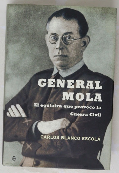 General Mola : el ególatra que provocó la Guerra Civil
