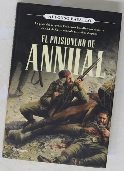 El prisionero de Annual : la gesta del sargento Francisco Basallo y los cautivos de Abd el-Krim contada cien años después