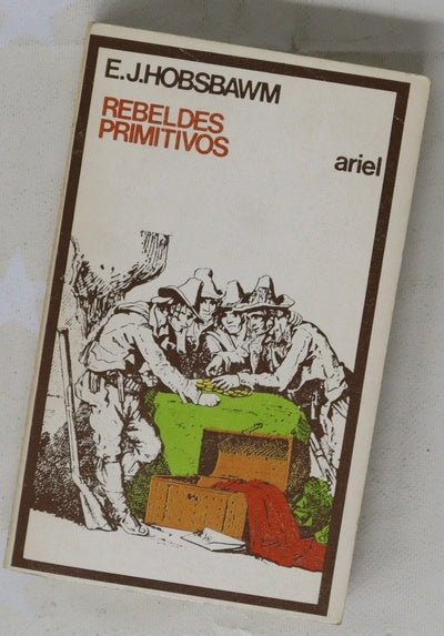 Rebeldes primitivos Estudio sobre las formas arcaicas de los movimientos sociales en los siglos XIX y XX
