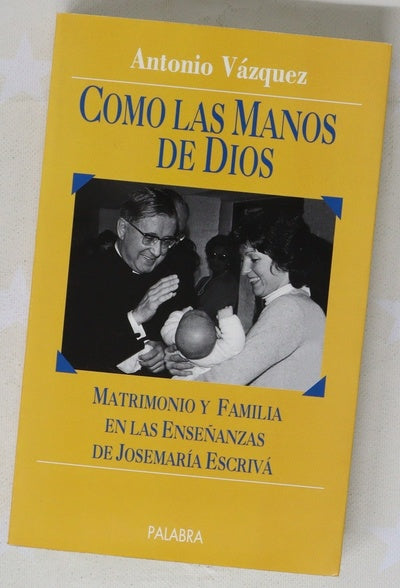 Como las manos de Dios matrimonio y familia en las enseñanzas de Josemaría Escrivá de Balaguer