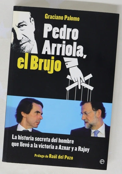 Pedro Arriola, el Brujo : la historia secreta del hombre que llevó a la victoria a Aznar y a Rajoy