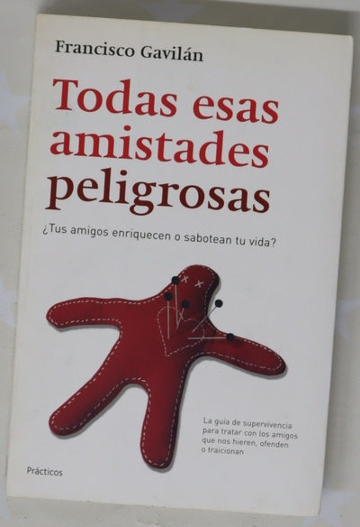Todas esas amistades peligrosas ¿tus amigos enriquecen o sabotean tu vida? : una guía de supervivencia para tratar con los amigos que nos hieren, nos ofenden o nos traicionan