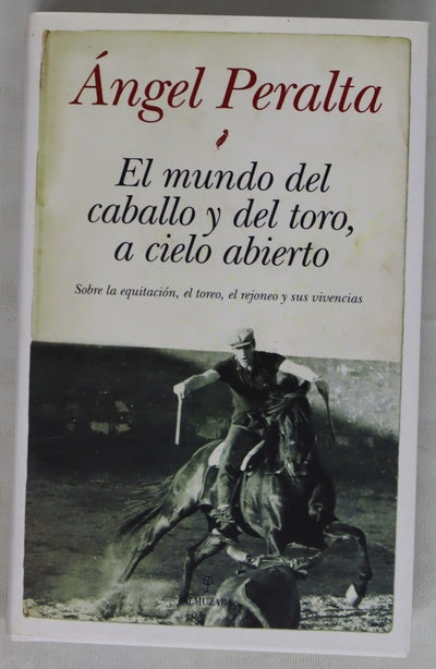 El mundo del caballo y del toro, a cielo abierto : sobre la equitación, el toreo, el rejoneo y sus vivencias