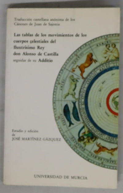 Las tablas de los movimientos de los cuerpos çelestiales del Iluxtrisimo Rey don Alonso de Castilla ; seguidas de su Additio traducción castellana anónima de los Cánones de Juan de Sajonia